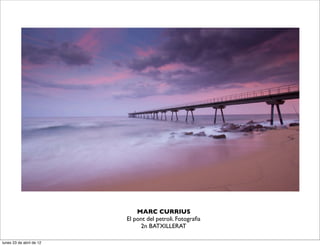 MARC CURRIUS
                          El pont del petroli. Fotograﬁa
                               2n BATXILLERAT

lunes 23 de abril de 12
 