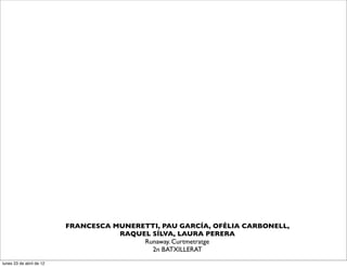 FRANCESCA MUNERETTI, PAU GARCÍA, OFÈLIA CARBONELL,
                                     RAQUEL SÍLVA, LAURA PERERA
                                          Runaway. Curtmetratge
                                            2n BATXILLERAT
lunes 23 de abril de 12
 