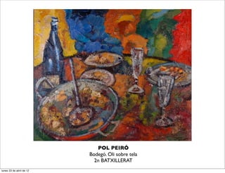 POL PEIRÓ
                          Bodegó. Oli sobre tela
                            2n BATXILLERAT
lunes 23 de abril de 12
 