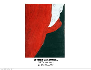 ESTHER CARBONELL
                             S/T. Tècnica mixta
                             2n BATXILLERAT
lunes 23 de abril de 12
 