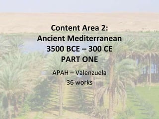 Content Area 2:
Ancient Mediterranean
3500 BCE – 300 CE
PART ONE
APAH – Valenzuela
36 works
 