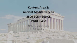 Content Area 2:
Ancient Mediterranean
3500 BCE – 300 CE
PART TWO
APAH - Valenzuela
36 Works
 