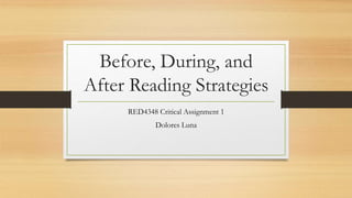 Before, During, and
After Reading Strategies
RED4348 Critical Assignment 1
Dolores Luna
 
