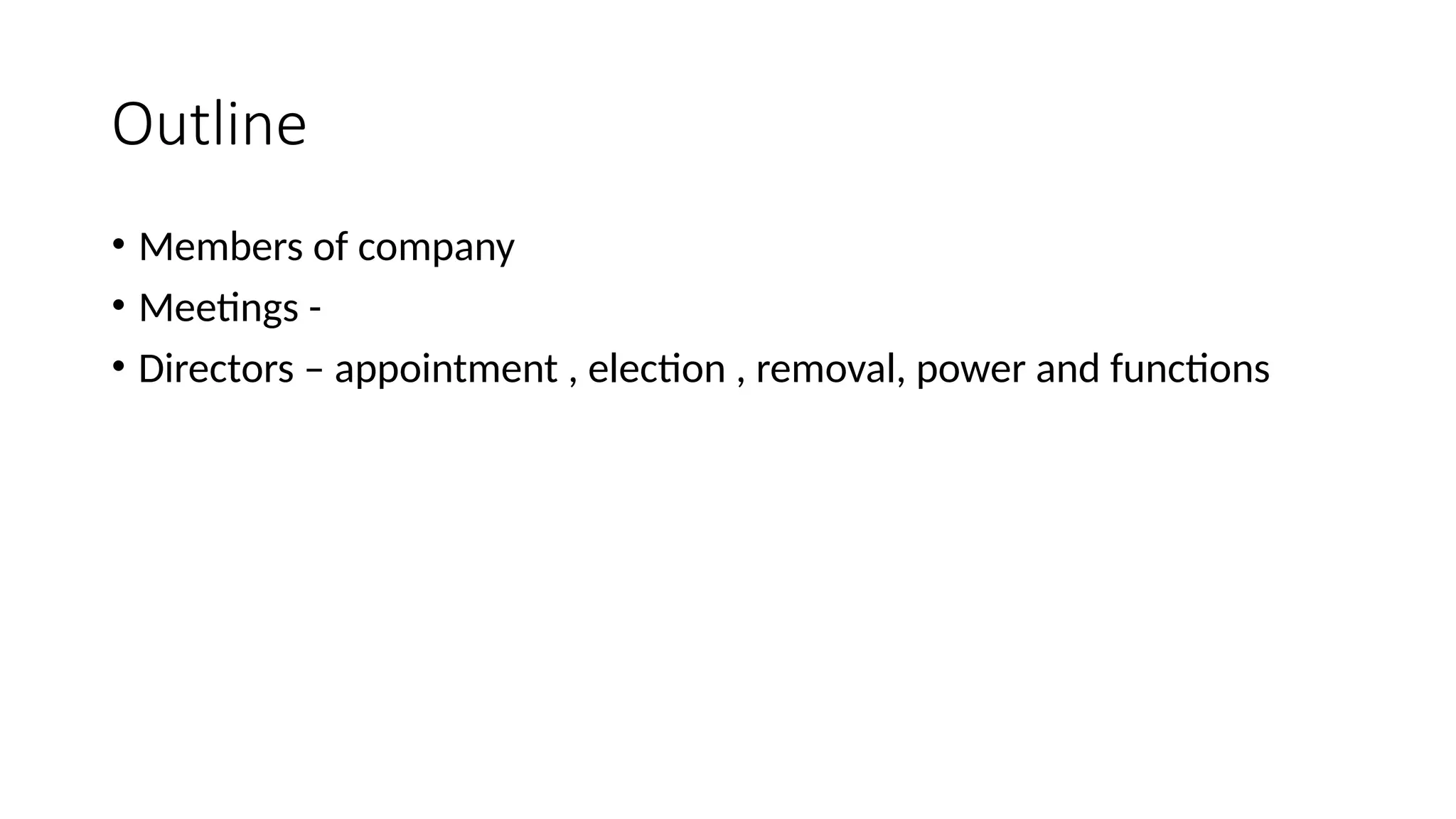 Outline
• Members of company
• Meetings -
• Directors – appointment , election , removal, power and functions
 