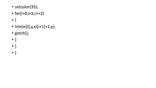 • setcolor(35);
• for(i=0;i<k;i+=2)
• {
• line(xi[i],y,xi[i+1]+1,y);
• getch();
• }
• }
• }
 