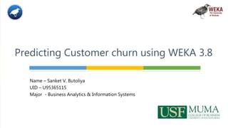 Name – Sanket V. Butoliya
UID – U95365115
Major - Business Analytics & Information Systems
Predicting Customer churn using WEKA 3.8
 