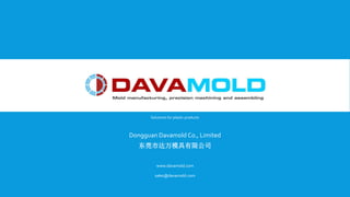 Solutions for plastic products
Dongguan Davamold Co., Limited
东莞市达万模具有限公司
www.davamold.com
sales@davamold.com
 