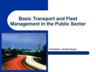 1
Basic Transport and Fleet
Management in the Public Sector
Facilitator: André Knipe
 