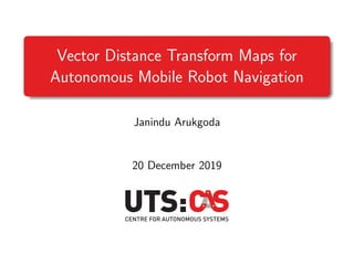 Vector Distance Transform Maps for
Autonomous Mobile Robot Navigation
Janindu Arukgoda
20 December 2019
 