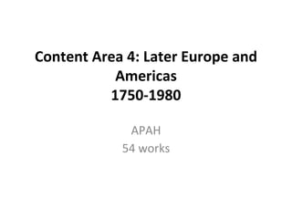 Content Area 4: Later Europe and
Americas
1750-1980
APAH
54 works
 