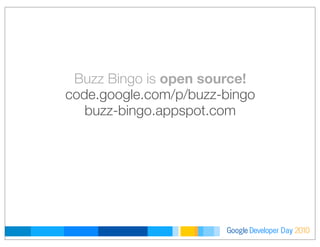 Developer DayGoogle 2010
Buzz Bingo is open source!
code.google.com/p/buzz-bingo
buzz-bingo.appspot.com
 
