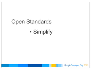 Developer DayGoogle 2010
Open Standards
• Simplify
 