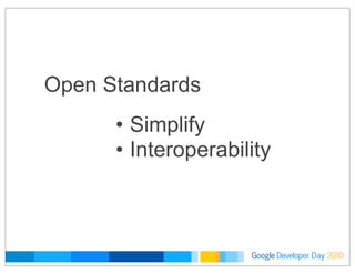 Developer DayGoogle 2010
Open Standards
• Simplify
• Interoperability
 
