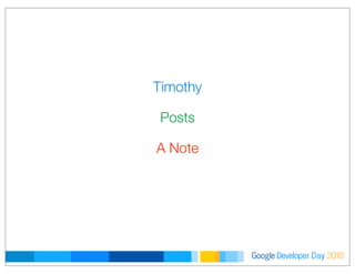 Developer DayGoogle 2010
Timothy
Posts
A Note
 