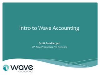 Intro to Wave Accounting

          Scott Zandbergen
     VP, New Products & Pro Network
 