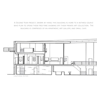A Second Year project, drawn by hand; this building is home to a retired couple
who plan to spend their free-time showing off their private art collection. The
building is comprised of an apartment, art gallery, and small cafe.
Longitudinal Section
 