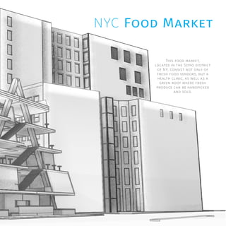NYC Food Market
This food market,
located in the SoHo district
of NY, consist not only of
fresh food vendors, but a
health clinic, as well as a
green roof where fresh
produce can be handpicked
and sold.
 