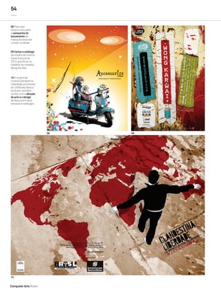 54


08 Peça que
Glauco criou para
a campanha de
lançamento da
marca Accessorize
London no Brasil


09 Cartaz e catálogo
da mostra de cinema
Caixa Cultural de
2010, que focou no
trabalho do cineasta
Wong Kar Wai


10 A mostra de
cinema Clandestina
Liberdade, promovida
em 2008 pelo Banco
do Brasil, também
contou com a direção
de arte e o design
de Glauco em seus
cartazes e catálogos




                       08   09




10


Computer Arts Brasil
 