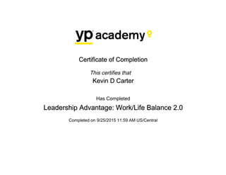 Certificate of Completion
This certifies that
Kevin D Carter
Has Completed
Leadership Advantage: Work/Life Balance 2.0
Completed on 9/25/2015 11:59 AM US/Central
 