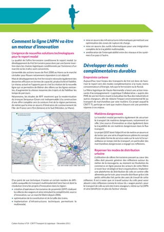Comment la ligne LNPN va être                                           •	 mise en œuvre des infrastructures informatiques permettant une
                                                                           optimisation des zones de rupture de charge,

un moteur d’innovation                                                  •	 mise en œuvre des outils informatiques pour une intégration
                                                                           complète de la traçabilité multimodale,
L’exigence de nouvelles solutions technologiques                        •	 amélioration de l’interopérabilité entre les réseaux et les systè-
                                                                           mes d’un pays à l’autre.
pour le report modal
La qualité de l’offre ferroviaire conditionne le report modal. Le
développement du fret ferroviaire passe donc par une bonne inser-
tion dans les chaines logistiques conditionnée par l’existence d’un     Développer des modes
marché où les trafics sont concentrés.
L’ensemble des actions issues de Port 2000 au Havre ou le marché        complémentaires durables
céréalier pour Rouen notamment répondent à cet objectif.
Mais le développement du fret ferroviaire nécessite également des
                                                                        Empreinte carbone
dessertes efficaces en termes de capacité, productivité et fiabilité.   Aujourd’hui, tout l’enjeu des transports de fret est donc de favo-
Le réseau actuel ne l’apporte pas et c’est la création de la nouvelle   riser le report vers des modes complémentaires à la route, moins
ligne qui va permettre de libérer des sillons sur les lignes existan-   consommateurs d’énergie, tels que le ferroviaire ou le fluvial.
tes, d’augmenter la vitesse moyenne des trajets et de fiabiliser les    La filière logistique de Haute-Normandie a lancé une action inno-
temps de parcours.                                                      vante d’accompagnement « Logistique Collaborative » auprès des
Néanmoins, les études de RFF montrent que la modernisation              PME de son territoire visant à mutualiser les flux des industriels et
du tronçon Serqueux-Gisors est indispensable à la construction          autres chargeurs, afin de réduire l’impact environnemental lié au
d’une offre complète vers la ceinture fret de la région parisienne,     transport de marchandises par voie routière. Ce projet auquel le
de même que la mise en œuvre d’itinéraires de contournement de          CRITT TL participe en tant que maitre d’œuvre est une première
l’Ile- de-France vers l’Est (Amiens) et le Sud (Mézidon, Le Mans).      réponse à ces enjeux.

                                                                                   Matières dangereuses
                                                                                   Le transfert modal permettra également de sécuriser
                                                                                   le transport de matières dangereuses, notamment en
                                                                                   ville. Une source d’innovation se situe également dans
                                                                                   la traçabilité de ces matières dangereuses dans le flux
                                                                                   transport.
                                                                                   Le projet GOST dont l’objectif est de mettre en œuvre et
                                                                                   de tester par une série d’expériences pilotes le concept
                                                                                   d’une plate-forme de services axée sur le suivi et la sur-
                                                                                   veillance en temps réel du transport, en particulier des
                                                                                   marchandises dangereuses a engagé ces reflexions.

                                                                                   Repenser les modes de distribution
                                                                                   urbaine
                                                                                    L’utilisation de sillons ferroviaires passant au cœur des
                                                                                    villes doit pouvoir générer des réflexions autour du
                                                                                    métier de la messagerie, au moment où l’évolution du
                                                                                    commerce en ligne pousse les acteurs de cette filière
                                                                                    à revoir leur stratégie et leurs organisations. Implanter
                                                                                    une plateforme de distribution de colis en centre-ville
                                                                                    alimentée par le train, pour ensuite distribuer grâce à de
                                                                                    petits véhicules fait partie des axes de travail de cette
D’un point de vue technique, il existe un certain nombre de diffi-      réflexion. Il est à noter que ce travail autour du colis peut aussi
cultés auxquelles le transport multimodal doit faire face et dont la    aboutir à des réflexions comme le retour du « wagon postal » pour
résolution tirera les projets d’innovation dans la région :             le transport de colis au sein des trains voyageurs, même sur la LNPN
•	 création d’opérateurs ferroviaires de proximité (OFP) réalisant      et ainsi bénéficier en plus du facteur vitesse.
   la collecte des wagons et ainsi stimulant la compétitivité, source
   d’innovation, sur un marché libéré depuis 2006,
•	 optimisation de la constitution et de la taille des trains,
•	 implantation d’infrastructures techniques permettant le
   multimodal,




Cahier d’acteur n°59 - CRITT Transport & Logistique - Décembre 2011
 
