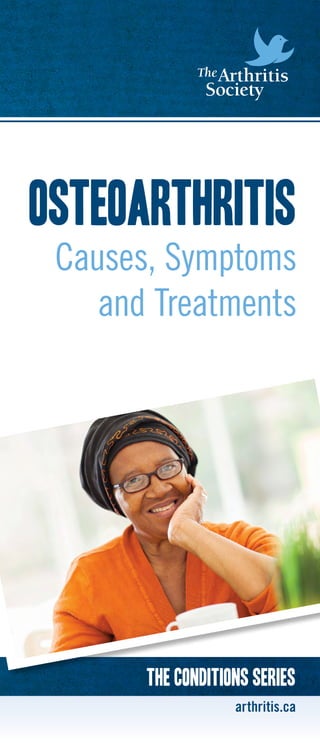 1
Osteoarthritis
Causes, Symptoms
and Treatments
arthritis.ca
The conditions Series
 