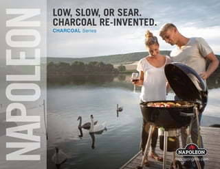 ®
LOW, SLOW, OR SEAR.
CHARCOAL RE-INVENTED.
CHARCOAL Series
napoleongrills.com
 