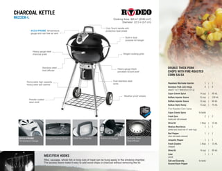 MEAT/FISH HOOKS
Ribs, sausage, whole fish or long cuts of meat can be hung easily in the smoking chamber.
The access doors make it easy to add wood chips or charcoal without removing the lid.
ACCU-PROBE
™
Temperature Gauge
Cool Touch HandleHinged Cooking Grids Built-In Lid Hanger
CHARCOAL KETTLE
NK22CK-L Cooking Area: 365 in² (2340 cm²)
Diameter: 22.5 in (57 cm)
ACCU-PROBE
™
temperature
gauge and rust free air vent
Heavy gauge steel
charcoal grate
Stainless steel
heat diffuser
Removable high capacity,
heavy steel ash catcher
Powder coated
steel shelf
Weather proof wheels
Dual stainless steel
vents
Hinged cooking grids
Built-in dual
purpose lid hanger
Cool Touch handle with
protective heat shield
Heavy gauge black
porcelain lid and bowl
Stainless Steel
Heat Diffuser
Napoleon Marinade Injector	 1 	 |	 1
Boneless Pork Loin Chops	 4 	 |	 4
about 2 to 3 thick (8 oz / 227 g)
Cajun Creole Spice	 ¼ cup 	 |	 60 mL
Buffalo Injector Sauce	 ²⁄³ cup	 |	 150 mL
Buffalo Injector Sauce	 ½ cup	 |	 60 mL
Balkan-Style Honey	 ¹⁄³ cup	 |	 75 mL
Fire-Roasted Corn Salsa
Cajun Creole Spice	 to taste
Fresh Corn	 2 	 |	 2
husks and silk removed
Olive Oil	 1 tbsp	 |	 15 mL
Medium Red Onion	 1 	 |	 1
peeled and sliced into ¼ wide rings
Red Pepper	 1 	 |	 1
stem and seeds removed
Jalapeño Pepper	 1 	 |	 1
Fresh Cilantro	 1 tbsp	 |	 15 mL
chopped
Olive Oil	 ¼ cup	 |	 60 mL
Lime	 1	 |	 1
juiced
Salt and Coarsely 	 to taste
Ground Black Pepper
DOUBLE THICK PORK
CHOPS WITH FIRE-ROASTED
CORN SALSA
6
 