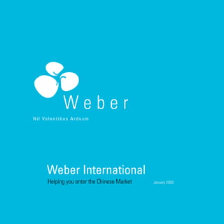 Weber International
Helping you enter the Chinese Market January 2009
 