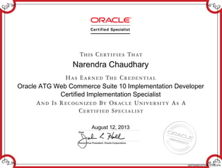 Narendra Chaudhary
Oracle ATG Web Commerce Suite 10 Implementation Developer
Certified Implementation Specialist
August 12, 2013
228752092OATGWCS10IDOPN
 