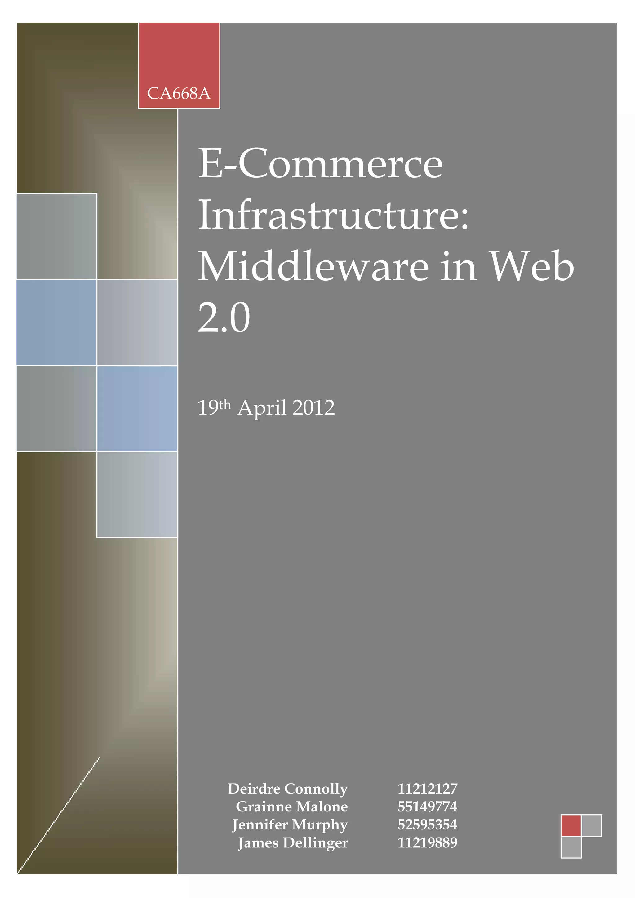 CA668A



    E-Commerce
    Infrastructure:
    Middleware in Web
    2.0
    19th April 2012




         Deirdre Connolly   11212127
          Grainne Malone    55149774
         Jennifer Murphy    52595354
          James Dellinger   11219889
 