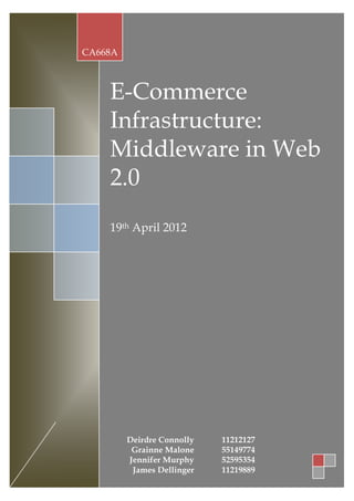 CA668A



    E-Commerce
    Infrastructure:
    Middleware in Web
    2.0
    19th April 2012




         Deirdre Connolly   11212127
          Grainne Malone    55149774
         Jennifer Murphy    52595354
          James Dellinger   11219889
 