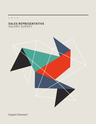 1 | 2014 Copier Careers Sales Representative Salary Survey www.CopierCareers.com
2 0 1 4
SALES REPRESENTATIVE
SALARY SURVEY
 