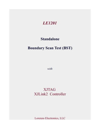 LE1201
Standalone
Boundary Scan Test (BST)
with
XJTAG
XJLink2 Controller
Lorenzo Electronics, LLC
 