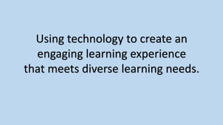 Using technology to create an
engaging learning experience
that meets diverse learning needs.
 