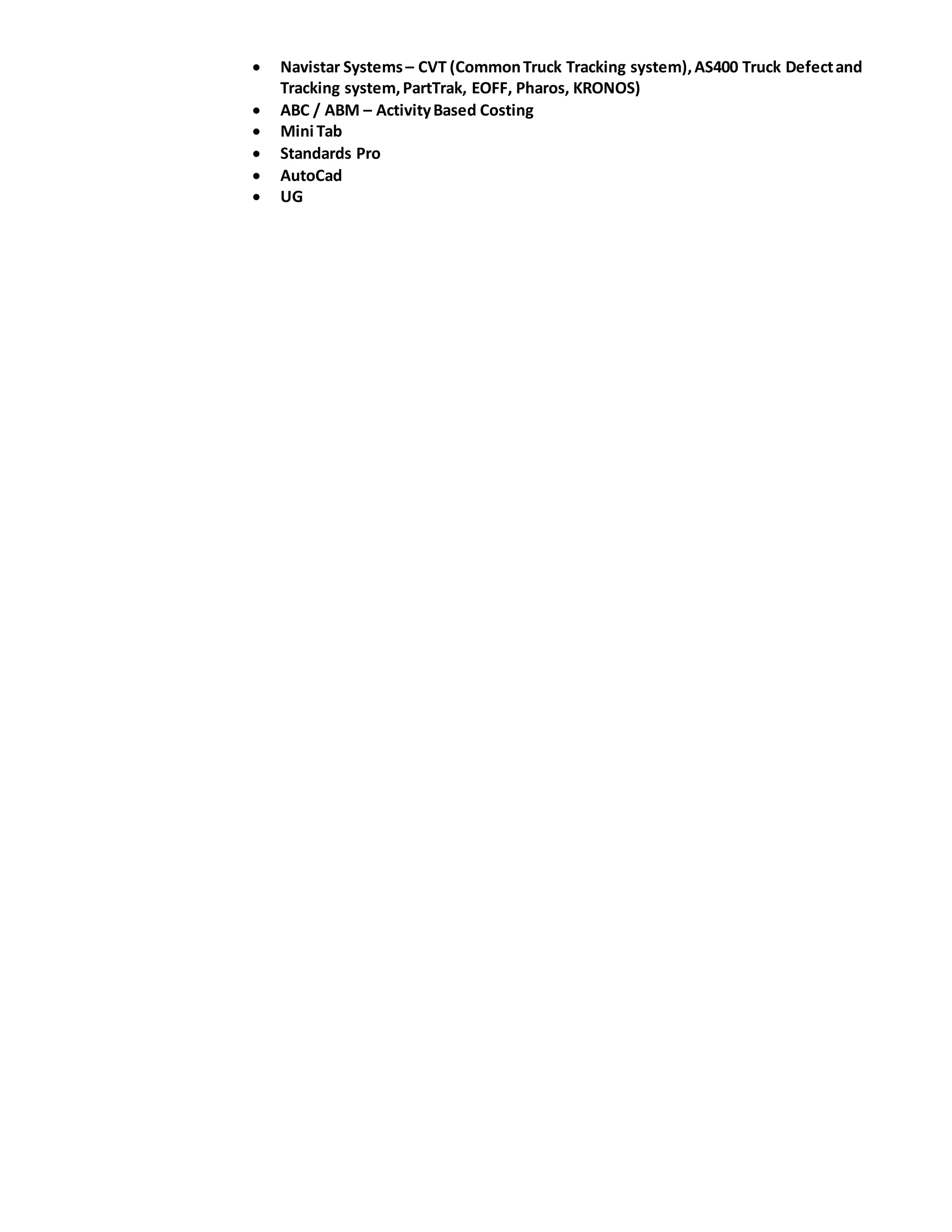  Navistar Systems– CVT (CommonTruck Tracking system),AS400 Truck Defectand
Tracking system,PartTrak, EOFF, Pharos, KRONOS)
 ABC / ABM – ActivityBased Costing
 Mini Tab
 Standards Pro
 AutoCad
 UG
 