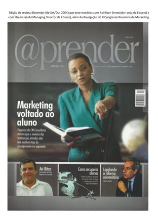 Edição da revista @prender (de Set/Out 2004) que teve matérias com Avi Bitan (investidor-anjo da Edusys) e
com Shemi Jacob (Managing Director da Edusys), além da divulgação do II Congresso Brasileiro de Marketing.
 