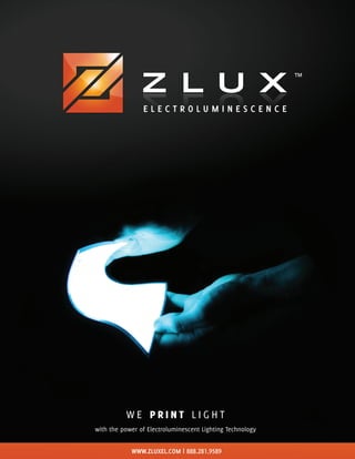 WWW.ZLUXEL.COM | 888.281.9589
W E P R I N T L I G H T
with the power of Electroluminescent Lighting Technology
E L E C T R O L U M I N E S C E N C E
 