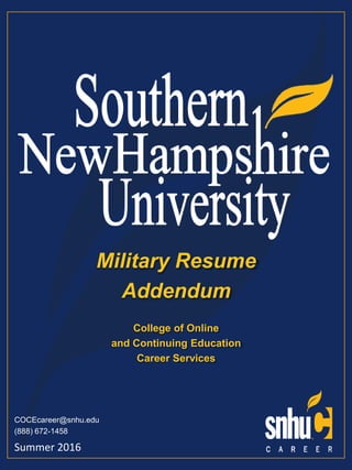College of Online
and Continuing Education
Career Services
Summer 2016
Military Resume
Addendum
COCEcareer@snhu.edu
(888) 672-1458
 
