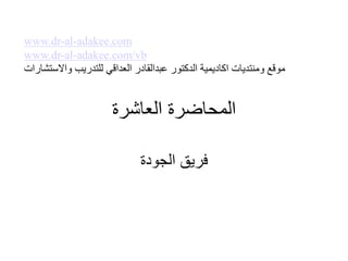 ‫العاشرة‬ ‫المحاضرة‬
‫الجودة‬ ‫فريق‬
www.dr-al-adakee.com
www.dr-al-adakee.com/vb
‫واالستشارات‬ ‫للتدريب‬ ‫العداقي‬ ‫عبدالقادر‬ ‫الدكتور‬ ‫اكاديمية‬ ‫ومنتديات‬ ‫موقع‬
 