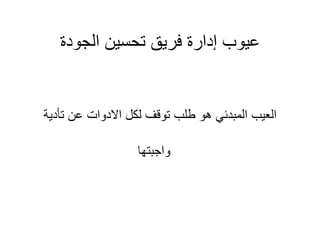 ‫الجودة‬ ‫تحسين‬ ‫فريق‬ ‫إدارة‬ ‫عيوب‬
‫تأدية‬ ‫عن‬ ‫االدوات‬ ‫لكل‬ ‫توقف‬ ‫طلب‬ ‫هو‬ ‫المبدئي‬ ‫العيب‬
‫واجبتها‬
 