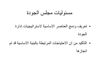 ‫الجودة‬ ‫مجلس‬ ‫مسئوليات‬
•
‫إد‬ ‫الستراتيجيات‬ ‫االساسية‬ ‫العناصر‬ ‫ودمج‬ ‫تعريف‬
‫ارة‬
‫الجودة‬
•
‫االس‬ ‫بالبنية‬ ‫المرتبطة‬ ‫االحتياجات‬ ‫ان‬ ‫من‬ ‫التأكيد‬
‫تم‬ ‫قد‬ ‫اسية‬
‫انجازها‬
 