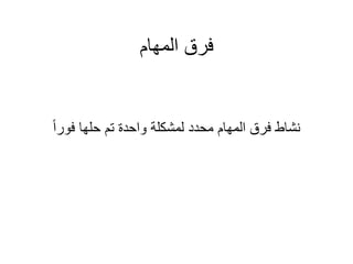 ‫المهام‬ ‫فرق‬
‫فورا‬ ‫حلها‬ ‫تم‬ ‫واحدة‬ ‫لمشكلة‬ ‫محدد‬ ‫المهام‬ ‫فرق‬ ‫نشاط‬
 