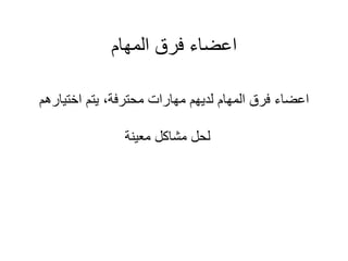 ‫المهام‬ ‫فرق‬ ‫اعضاء‬
‫اختيارهم‬ ‫يتم‬ ،‫محترفة‬ ‫مهارات‬ ‫لديهم‬ ‫المهام‬ ‫فرق‬ ‫اعضاء‬
‫معينة‬ ‫مشاكل‬ ‫لحل‬
 