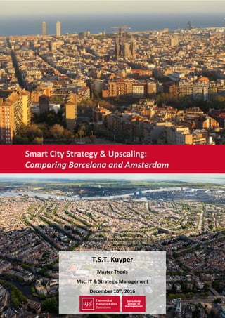 T.S.T. Kuyper
Master Thesis
Msc. IT & Strategic Management
December 10th
, 2016
Smart City Strategy & Upscaling:
Comparing Barcelona and Amsterdam
 