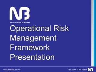 www.natbank.co.mw The Bank of the Nation
National Bank of Malawi
Operational Risk
Management
Framework
Presentation
 