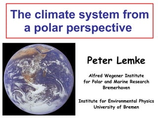 The climate system from a polar perspective  Peter Lemke Alfred Wegener Institute for Polar and Marine Research Bremerhaven Institute for Environmental Physics  University of Bremen 