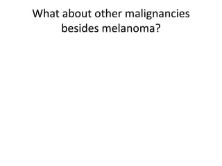 What about other malignancies
besides melanoma?
 