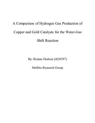A Comparison of Hydrogen Gas Production of
Copper and Gold Catalysts for the Water-Gas
Shift Reaction
By: Roman Hodson (rh28397)
Mullins Research Group
 