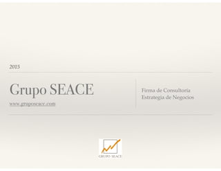 2015
Grupo SEACE
www.gruposeace.com
Firma de Consultoría
Estrategia de Negocios
 