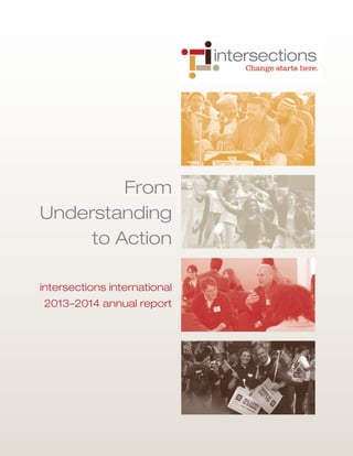 intersections international
2013–2014 annual report
From
Understanding
to Action
 